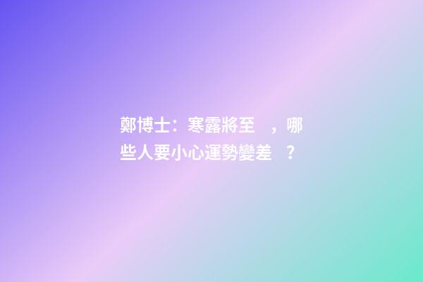 鄭博士：寒露將至，哪些人要小心運勢變差？
